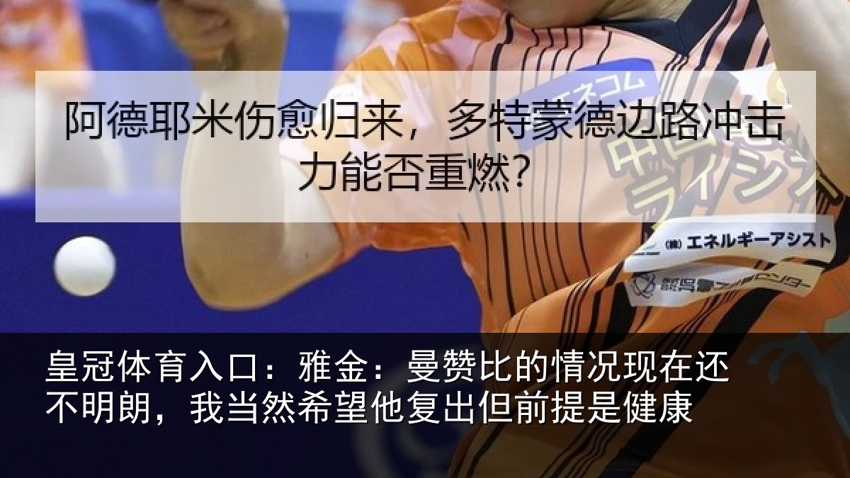 皇冠体育入口:雅金:曼赞比的情况现在还不明朗,我当然希望他复出但前提是健康