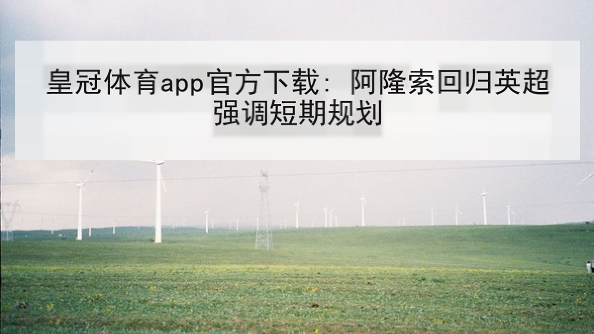 皇冠体育app官方下载: 阿隆索回归英超强调短期规划 皇冠体育app官方下载: 阿隆索回归英超强调短期规划