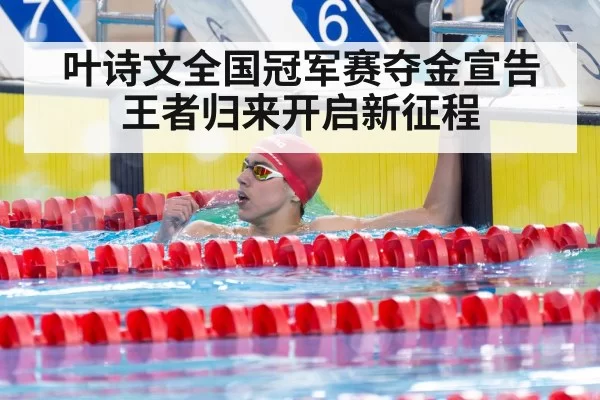 叶诗文全国冠军赛夺金宣告王者归来开启新征程