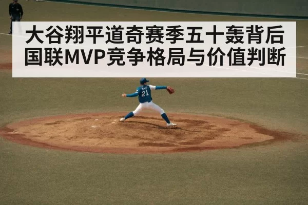 大谷翔平道奇赛季五十轰背后国联MVP竞争格局与价值判断